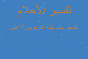 تفسير جنة الفردوس الاعلى في المنام تفسير جنة الفردوس الاعلى في المنام