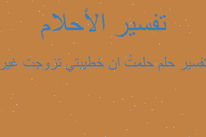 تفسير حلمتُ ان خطيبتي تزوجت غير في المنام