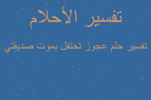 تفسير عجوز تحتفل بموت صديقتي في المنام