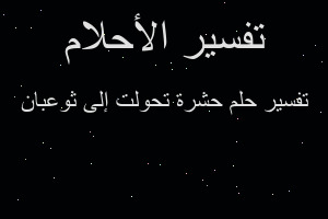 تفسير حشرة تحولت إلى ثوعبان في المنام