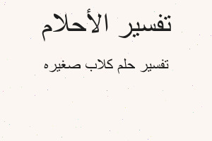 تفسير كلاب صغيره في المنام