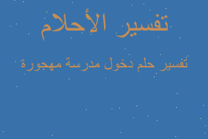 تفسير دخول مدرسة مهجورة في المنام