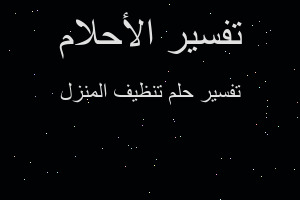 تفسير تنظيف المنزل في المنام