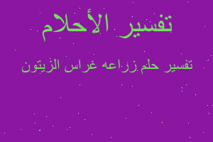 تفسير زراعه غراس الزيتون في المنام تفسير زراعه غراس الزيتون في المنام