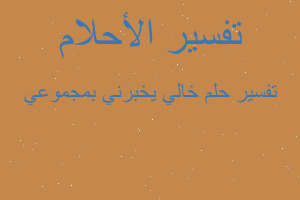 تفسير خالي يخبرني بمجموعي في المنام