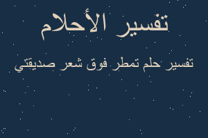 تفسير تمطر فوق شعر صديقتي في المنام