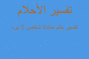 تفسير مناداة شخص لا يرد في المنام