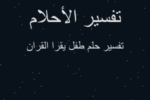 تفسير طفل يقرا القران في المنام