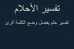 تفسير يفضل وضع الكلمة الرئ في المنام تفسير يفضل وضع الكلمة الرئ في المنام