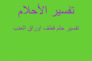 تفسير قطف اوراق العنب في المنام