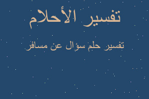 تفسير سؤال عن مسافر في المنام