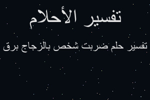 تفسير ضربت شخص بالزجاج برق في المنام