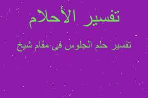 تفسير الجلوس فى مقام شيخ في المنام تفسير الجلوس فى مقام شيخ في المنام