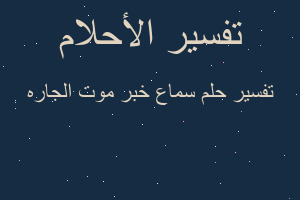 تفسير سماع خبر موت الجاره في المنام