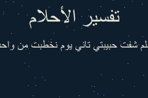 تفسير شفت حبيبتي تاني يوم نخطبت من واحد غيري في المنام تفسير شفت حبيبتي تاني يوم نخطبت من واحد غيري في المنام