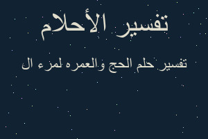 تفسير الحج والعمره لمرء ال في المنام تفسير الحج والعمره لمرء ال في المنام