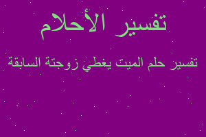 تفسير الميت يغطي زوجتة السابقة في المنام