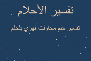 تفسير محاولت قهري بلحلم في المنام تفسير محاولت قهري بلحلم في المنام