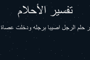 تفسير الرجل اصيبا برجله ودخلت عصاة ودم في المنام