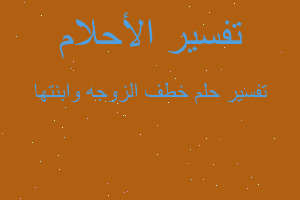 تفسير خطف الزوجه وابنتها في المنام