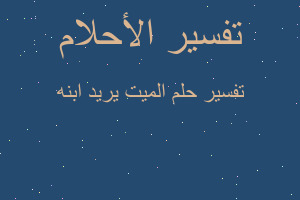 تفسير الميت يريد ابنه في المنام تفسير الميت يريد ابنه في المنام