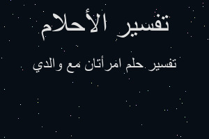 تفسير امرأتان مع والدي في المنام