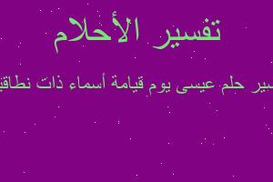 تفسير عيسى يوم قيامة أسماء ذات نطاقين في المنام تفسير عيسى يوم قيامة أسماء ذات نطاقين في المنام
