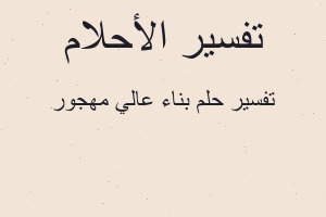 تفسير بناء عالي مهجور في المنام تفسير بناء عالي مهجور في المنام