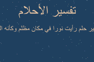 تفسير رأيت نورا في مكان مظلم وكأنه النب في المنام تفسير رأيت نورا في مكان مظلم وكأنه النب في المنام