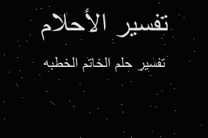 تفسير الخاتم الخطبه في المنام تفسير الخاتم الخطبه في المنام