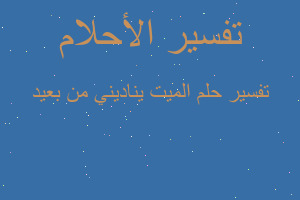 تفسير الميت يناديني من بعيد في المنام