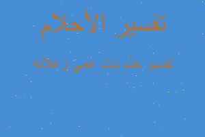 تفسير بنت عمي زعلانه في المنام تفسير بنت عمي زعلانه في المنام