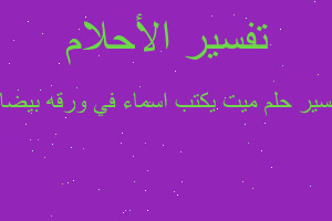 تفسير ميت يكتب اسماء في ورقه بيضاء في المنام