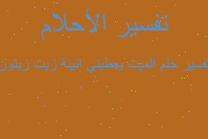 تفسير الميت يعطيني انينة زيت زيتون في المنام تفسير الميت يعطيني انينة زيت زيتون في المنام