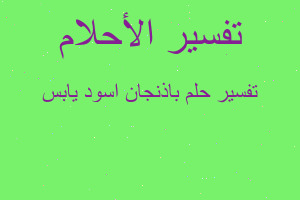 تفسير باذنجان اسود يابس في المنام