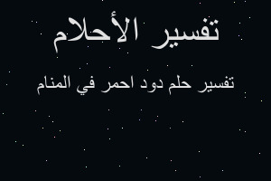 تفسير دود احمر في المنام في المنام