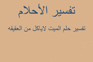 تفسير الميت لاياكل من العقيقه في المنام