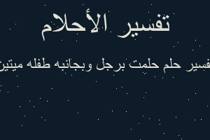 تفسير حلمت برجل وبجانبه طفله ميتين في المنام تفسير حلمت برجل وبجانبه طفله ميتين في المنام