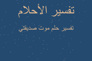 تفسير موت صديقتي في المنام تفسير موت صديقتي في المنام