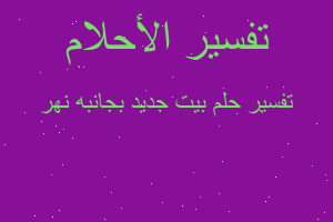 تفسير بيت جديد بجانبه نهر في المنام