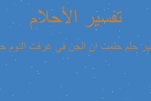 تفسير حلمت ان الجن في غرفت النوم حقي في المنام تفسير حلمت ان الجن في غرفت النوم حقي في المنام