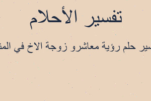 تفسير رؤية معاشرو زوجة الاخ في المنام في المنام