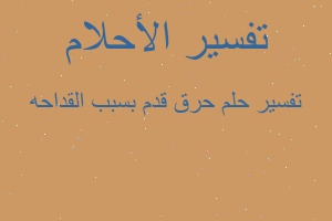 تفسير حرق قدم بسبب القداحه في المنام