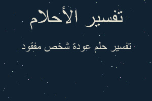 تفسير عودة شخص مفقود في المنام