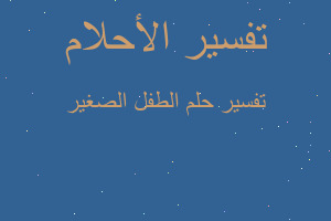 تفسير الطفل الصغير في المنام تفسير الطفل الصغير في المنام