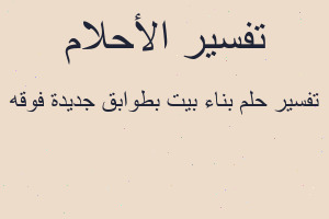 تفسير بناء بيت بطوابق جديدة فوقه في المنام