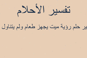 تفسير رؤية ميت يجهز طعام ولم يتناول منه في المنام