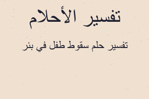 تفسير سقوط طفل في بئر في المنام