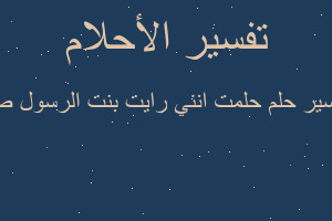 تفسير حلمت انني رايت بنت الرسول ص في المنام