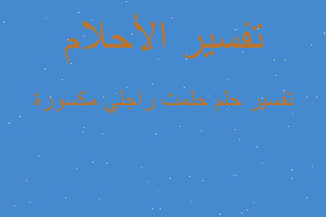 تفسير حلمت راجلي مكسورة في المنام